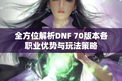 全方位解析DNF 70版本各职业优势与玩法策略