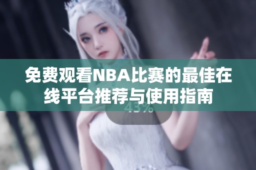 免费观看NBA比赛的最佳在线平台推荐与使用指南