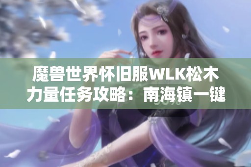 魔兽世界怀旧服WLK松木力量任务攻略：南海镇一键轻松完成秘籍