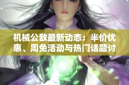 机械公敌最新动态：半价优惠、周免活动与热门话题讨论！