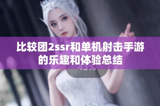 比较团2ssr和单机射击手游的乐趣和体验总结