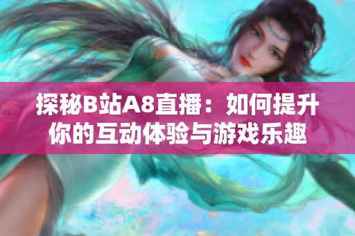 探秘B站A8直播：如何提升你的互动体验与游戏乐趣