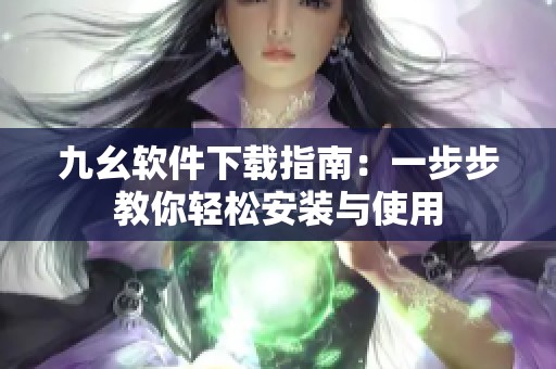 九幺软件下载指南：一步步教你轻松安装与使用