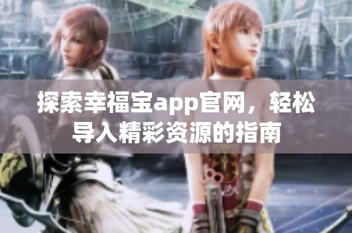 探索幸福宝app官网，轻松导入精彩资源的指南