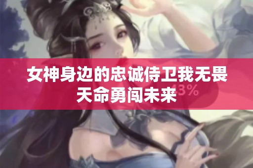 女神身边的忠诚侍卫我无畏天命勇闯未来