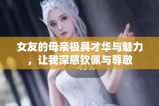 女友的母亲极具才华与魅力，让我深感钦佩与尊敬