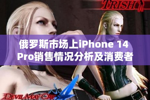 俄罗斯市场上iPhone 14 Pro销售情况分析及消费者反馈