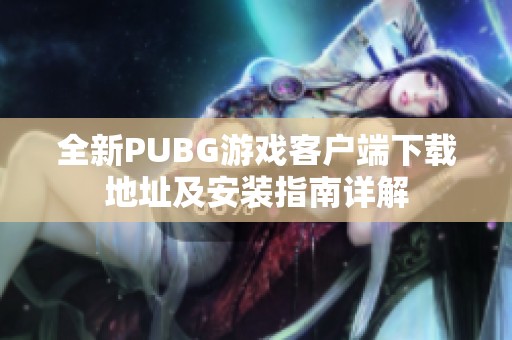 全新PUBG游戏客户端下载地址及安装指南详解