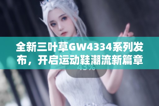 全新三叶草GW4334系列发布，开启运动鞋潮流新篇章