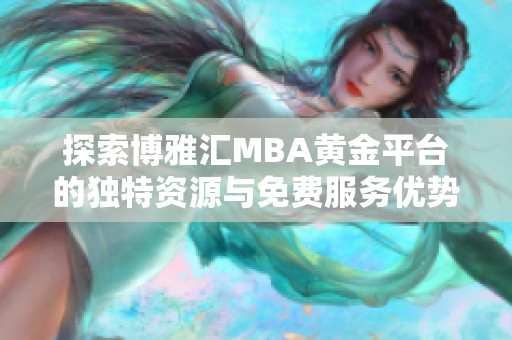 探索博雅汇MBA黄金平台的独特资源与免费服务优势