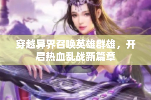 穿越异界召唤英雄群雄，开启热血乱战新篇章