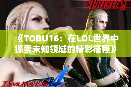 《TOBU16：在LOL世界中探索未知领域的精彩征程》