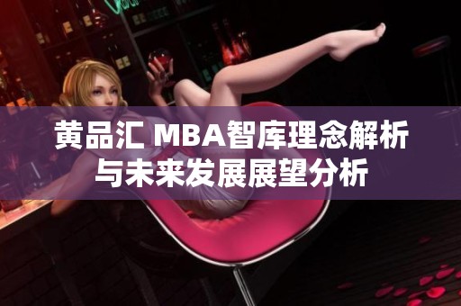 黄品汇 MBA智库理念解析与未来发展展望分析