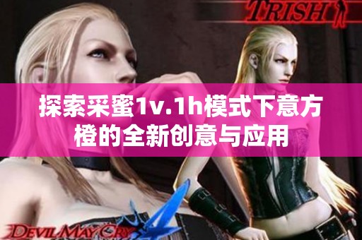 探索采蜜1v.1h模式下意方橙的全新创意与应用