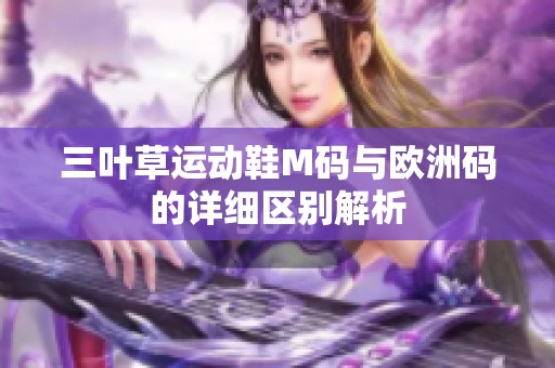 三叶草运动鞋M码与欧洲码的详细区别解析