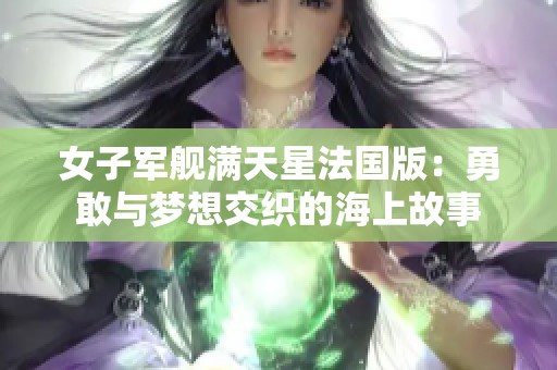 女子军舰满天星法国版：勇敢与梦想交织的海上故事