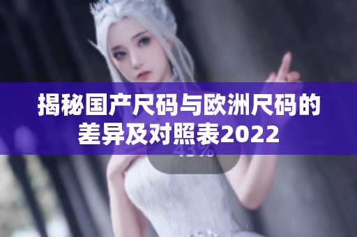 揭秘国产尺码与欧洲尺码的差异及对照表2022