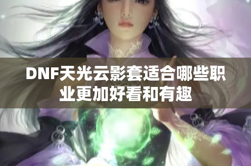 DNF天光云影套适合哪些职业更加好看和有趣