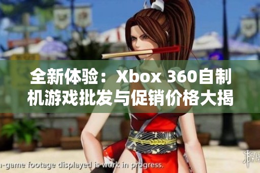 全新体验：Xbox 360自制机游戏批发与促销价格大揭秘