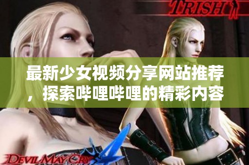 最新少女视频分享网站推荐，探索哔哩哔哩的精彩内容