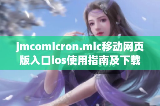 jmcomicron.mic移动网页版入口ios使用指南及下载步骤解析