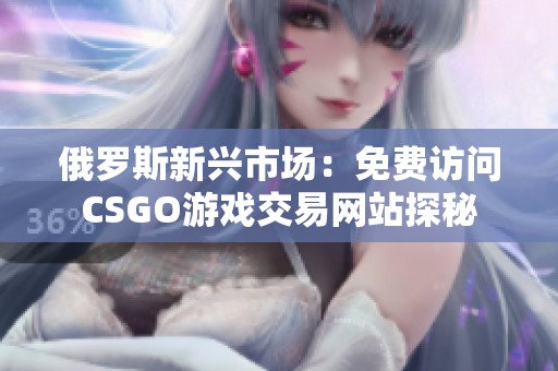 俄罗斯新兴市场：免费访问CSGO游戏交易网站探秘