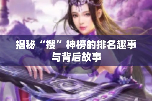 揭秘“搜”神榜的排名趣事与背后故事