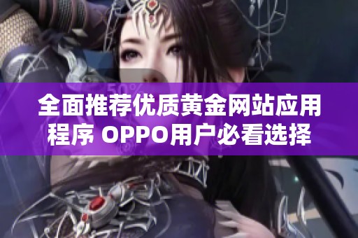 全面推荐优质黄金网站应用程序 OPPO用户必看选择