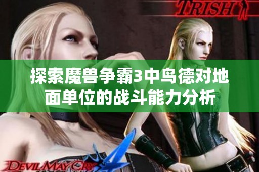 探索魔兽争霸3中鸟德对地面单位的战斗能力分析