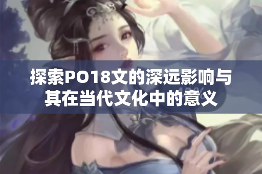 探索PO18文的深远影响与其在当代文化中的意义