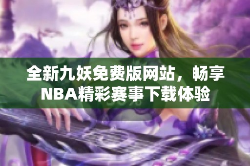 全新九妖免费版网站，畅享NBA精彩赛事下载体验