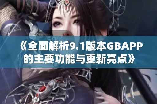 《全面解析9.1版本GBAPP的主要功能与更新亮点》