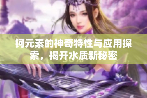 钶元素的神奇特性与应用探索，揭开水质新秘密