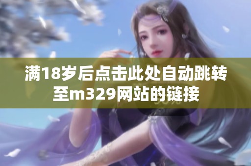 满18岁后点击此处自动跳转至m329网站的链接