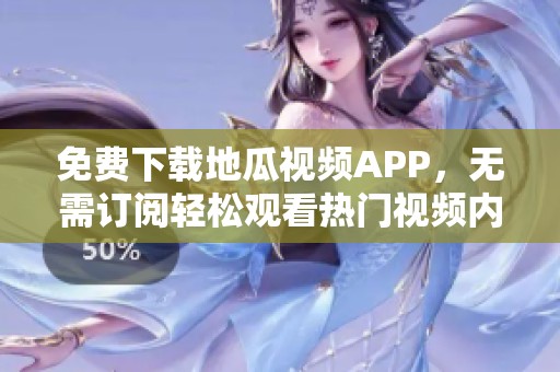 免费下载地瓜视频APP，无需订阅轻松观看热门视频内容