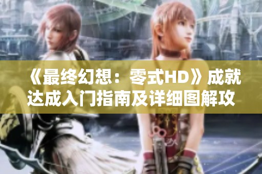 《最终幻想：零式HD》成就达成入门指南及详细图解攻略