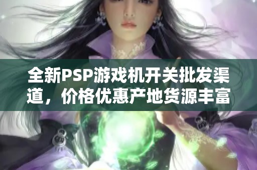 全新PSP游戏机开关批发渠道，价格优惠产地货源丰富