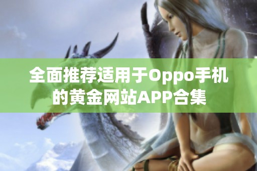 全面推荐适用于Oppo手机的黄金网站APP合集