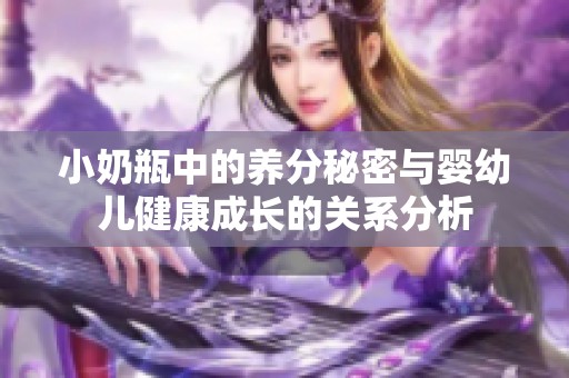 小奶瓶中的养分秘密与婴幼儿健康成长的关系分析