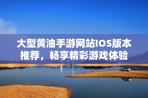 大型黄油手游网站IOS版本推荐，畅享精彩游戏体验