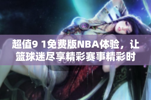 超值9 1免费版NBA体验，让篮球迷尽享精彩赛事精彩时刻