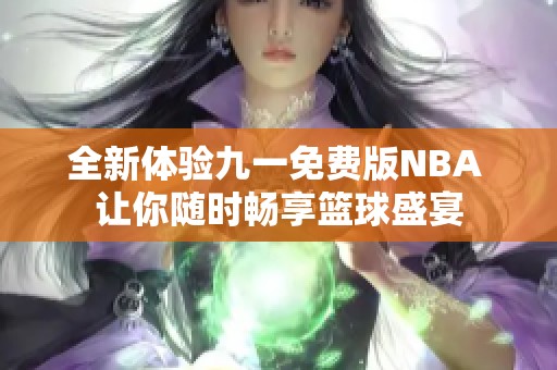 全新体验九一免费版NBA 让你随时畅享篮球盛宴