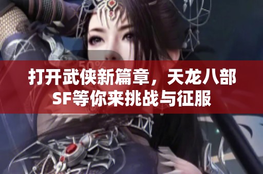 打开武侠新篇章，天龙八部SF等你来挑战与征服