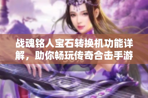 战魂铭人宝石转换机功能详解，助你畅玩传奇合击手游