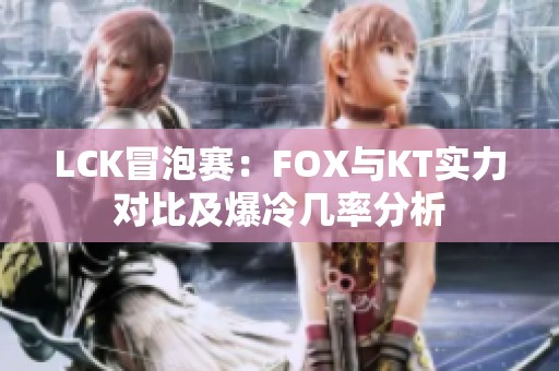 LCK冒泡赛：FOX与KT实力对比及爆冷几率分析