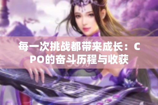 每一次挑战都带来成长：CPO的奋斗历程与收获