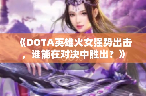 《DOTA英雄火女强势出击，谁能在对决中胜出？》