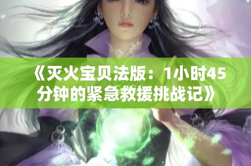 《灭火宝贝法版：1小时45分钟的紧急救援挑战记》