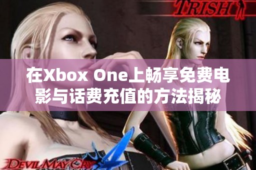 在Xbox One上畅享免费电影与话费充值的方法揭秘