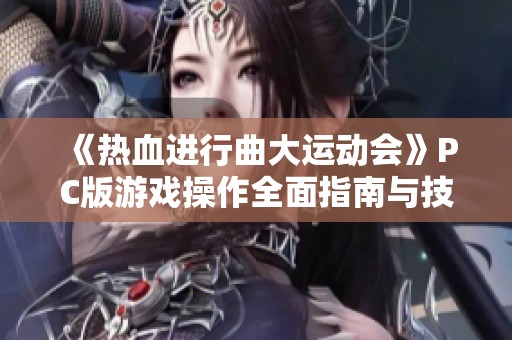 《热血进行曲大运动会》PC版游戏操作全面指南与技巧分享